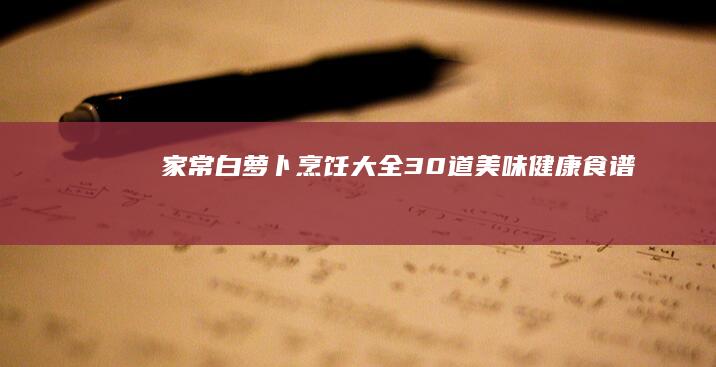 家常白萝卜烹饪大全：30道美味健康食谱